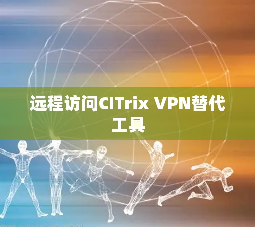远程访问CITrix VPN替代工具