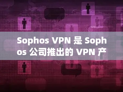 Sophos VPN 是 Sophos 公司推出的 VPN 产品，以其强大的安全性、高效的配置和易用性著称。以下是Sophos VPN 的替代软件及其品牌对比