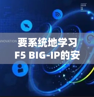 要系统地学习F5 BIG-IP的安全访问政策，可以从以下几个步骤进行