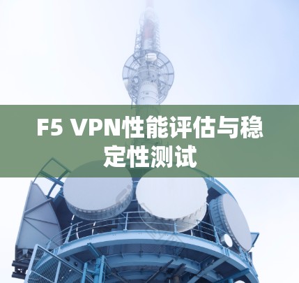 F5 VPN性能评估与稳定性测试