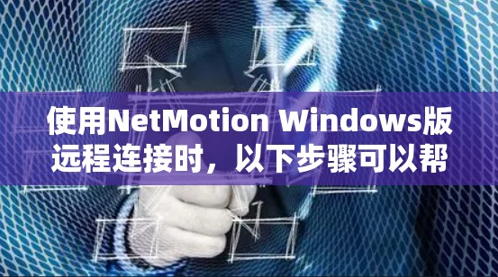 使用NetMotion Windows版远程连接时，以下步骤可以帮助您顺利完成连接
