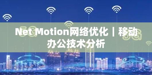 Net Motion网络优化｜移动办公技术分析