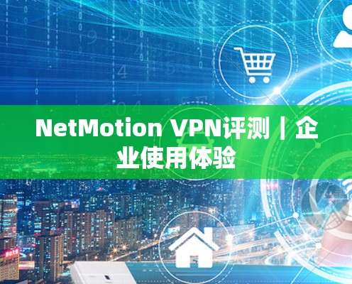 NetMotion VPN评测｜企业使用体验