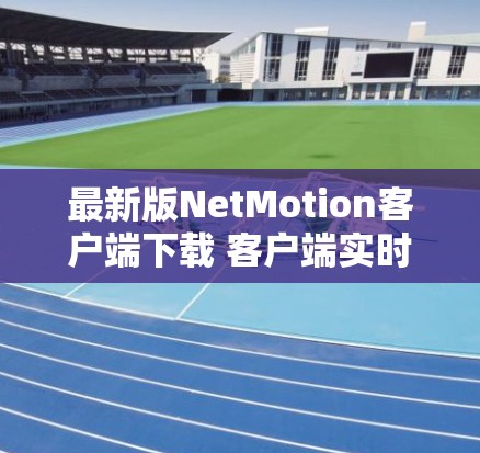 最新版NetMotion客户端下载 客户端实时数据传输解决方案