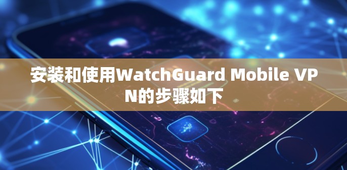 安装和使用WatchGuard Mobile VPN的步骤如下