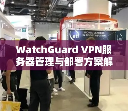 WatchGuard VPN服务器管理与部署方案解析