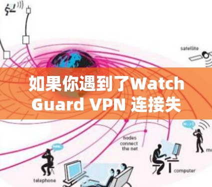 如果你遇到了WatchGuard VPN 连接失败问题，可以通过以下步骤来解决