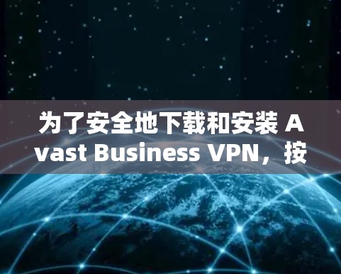 为了安全地下载和安装 Avast Business VPN，按照以下步骤进行