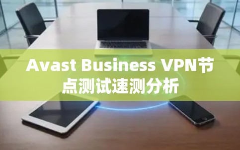 Avast Business VPN节点测试速测分析