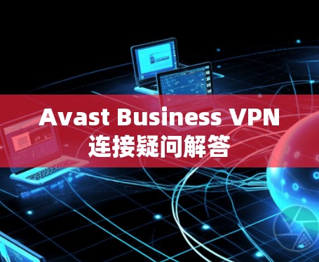 Avast Business VPN连接疑问解答