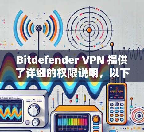 Bitdefender VPN 提供了详细的权限说明，以下是关于用户如何管理和使用其VPN账号的详细说明