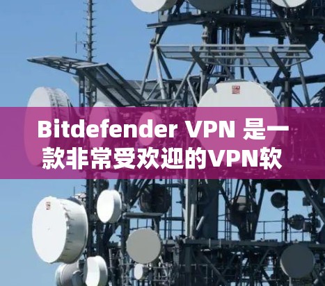 Bitdefender VPN 是一款非常受欢迎的VPN软件，如果你正在寻找替代方案，可以考虑以下几种软件，它们在功能、性能和安全方面都有所欠缺，但依然非常可靠和易于使用
