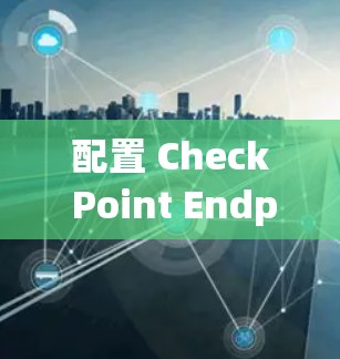 配置 Check Point Endpoint VPN 的步骤如下
