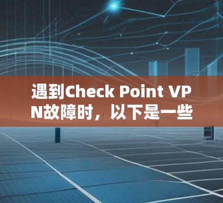 遇到Check Point VPN故障时，以下是一些常见的解决方案和步骤