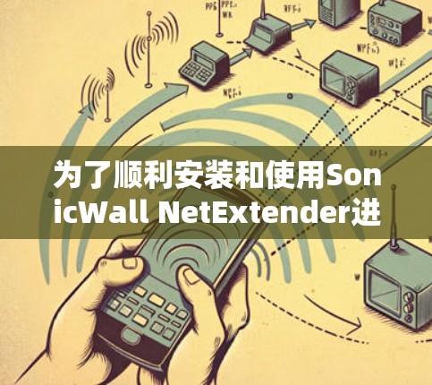 为了顺利安装和使用SonicWall NetExtender进行VPN连接，您可以按照以下步骤进行