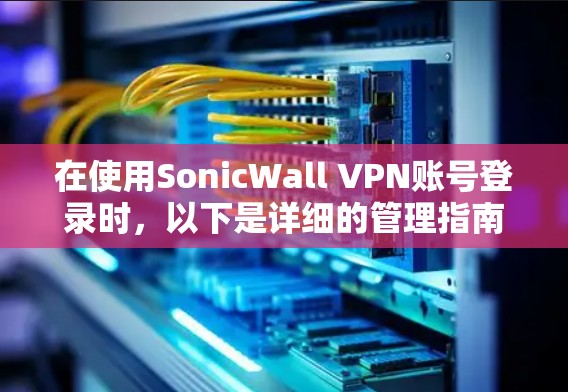 在使用SonicWall VPN账号登录时，以下是详细的管理指南，帮助您更好地管理账号