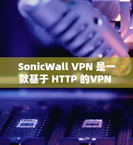 SonicWall VPN 是一款基于 HTTP 的VPN 服务，提供了一种更快、更安全的网络连接体验。为了评估其性能，您可以进行速度测试，但需要注意以下几点