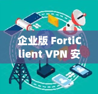 企业版 FortiClient VPN 安装 guide