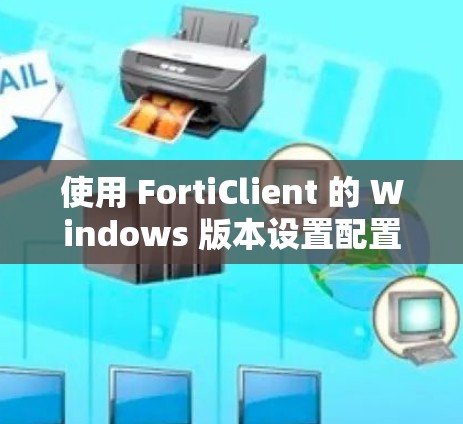 使用 FortiClient 的 Windows 版本设置配置，可以按照以下步骤进行