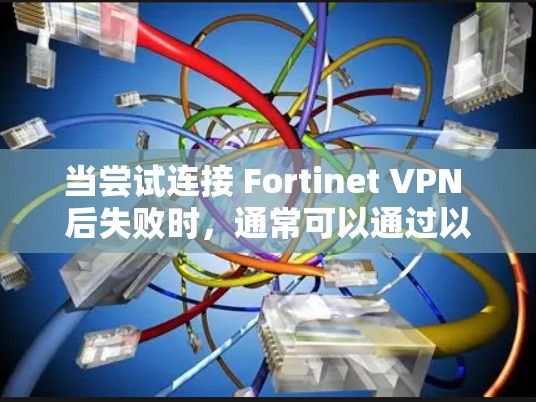 当尝试连接 Fortinet VPN 后失败时，通常可以通过以下步骤进行故障处理