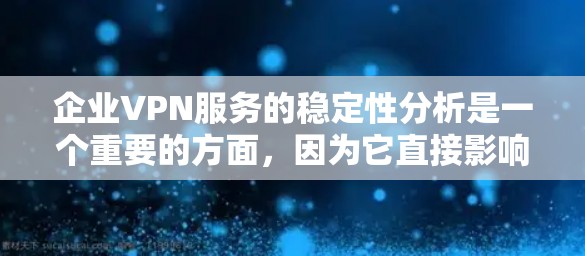 企业VPN服务的稳定性分析是一个重要的方面，因为它直接影响企业的用户体验和运营效率。以下是一个详细的稳定性分析框架，涵盖了关键的方面