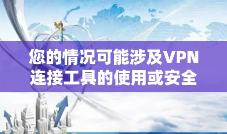 您的情况可能涉及VPN连接工具的使用或安全漏洞。为了帮助您更好地应对这种情况，以下是一些关键点和步骤