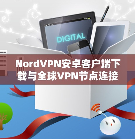 NordVPN安卓客户端下载与全球VPN节点连接教程