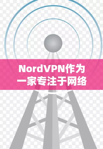 NordVPN作为一家专注于网络服务的VPN，其中国网络和海外访问的稳定性都是其用户关注的焦点。以下是对NordVPN的详细分析