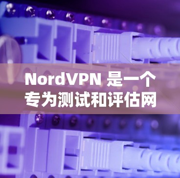 NordVPN 是一个专为测试和评估网络连接速度而设计的工具。它可以帮助你测试你的服务器或任何设备在特定网络环境下的响应速度。为了测试NordVPN的全球服务器速度，可以按照以下步骤进行