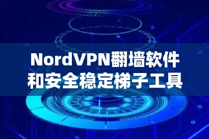 NordVPN翻墙软件和安全稳定梯子工具是现代网络安全中不可或缺的工具，它们不仅提供了强大的网络连接功能，还通过多种方式确保网络的安全性和稳定性。以下是对这两个工具的评测和总结