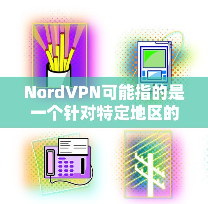 NordVPN可能指的是一个针对特定地区的VPN服务，可能在机场或特定地区设有节点，提供高速连接体验。以下是一些可能的情况和信息