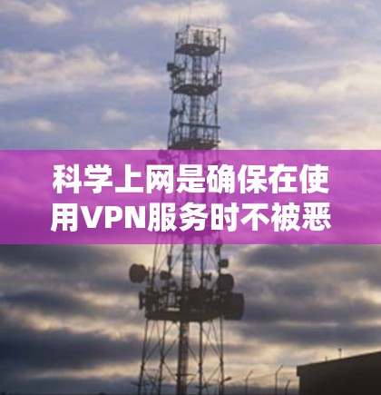 科学上网是确保在使用VPN服务时不被恶意软件攻击的关键，尤其是在使用NordVPN等简单密码服务的情况下。以下是详细的步骤指南，帮助您安全地使用NordVPN