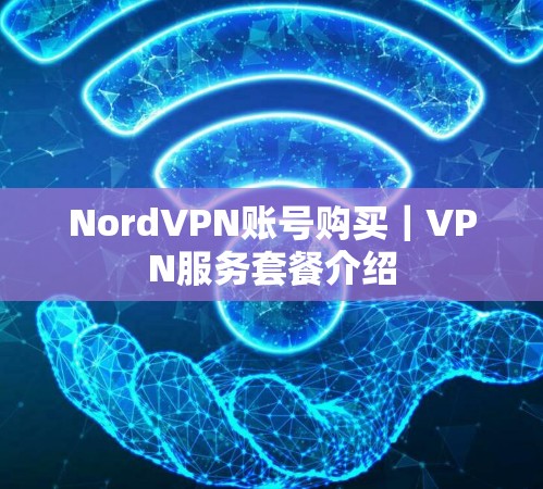 NordVPN账号购买｜VPN服务套餐介绍