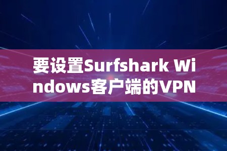 要设置Surfshark Windows客户端的VPN加速功能，您可以按照以下步骤进行