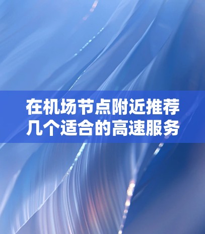 在机场节点附近推荐几个适合的高速服务器，帮助你快速连接到互联网。以下是一些推荐的服务器类型和配置，供你参考
