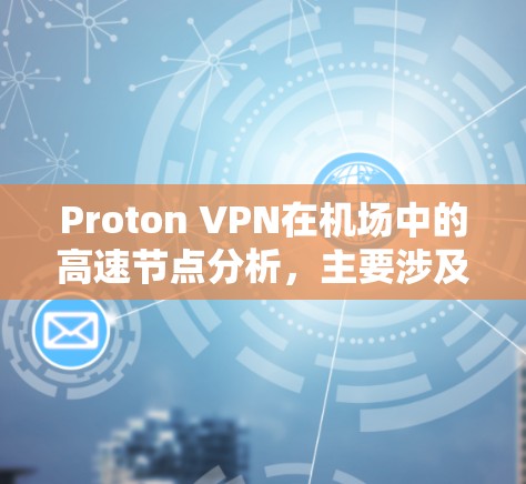Proton VPN在机场中的高速节点分析,主要涉及其技术参数、IP地址范围、加密方式、负载均衡、安全 defender、性能测试、技术架构、用户界面和故障修复等方面。以下是对这些方面的详细分析 Proton VPN在机场中的高速节点分析,主要涉及其技术参数、IP地址范围、加密方式、负载均衡、安全 defender、性能测试、技术架构、用户界面和故障修复等方面。以下是对这些方面的详细分析