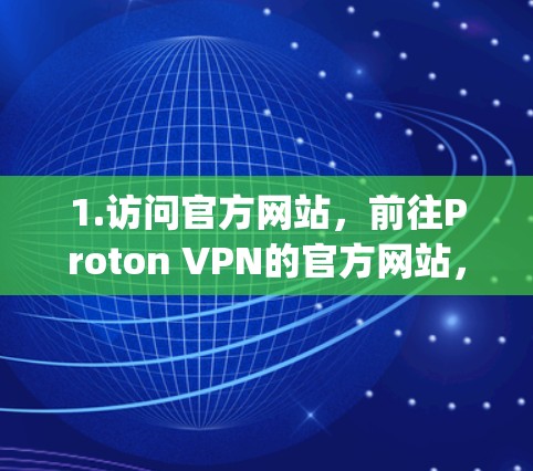 1.访问官方网站，前往Proton VPN的官方网站，通常为[https:www.protonVPN.net]https:www.protonvpn.net)进入网站