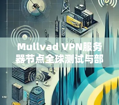 Mullvad VPN服务器节点全球测试与部署指南