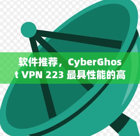 软件推荐，CyberGhost VPN 223 最具性能的高速VPN软件