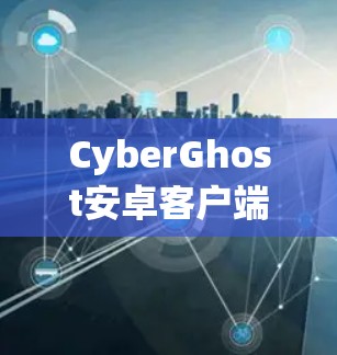 CyberGhost安卓客户端手机VPN教程