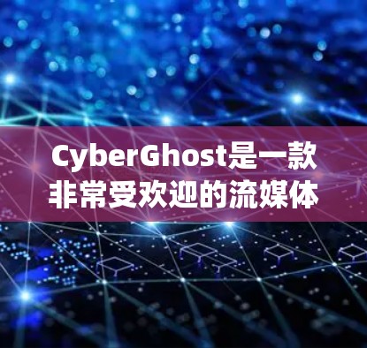 CyberGhost是一款非常受欢迎的流媒体和视频会议软件，尤其适合需要加密流媒体的用户。如果你对 CyberGhost 的体验感兴趣，以下是对它的详细介绍分析