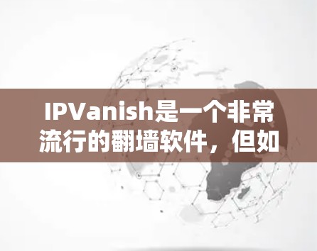 IPVanish是一个非常流行的翻墙软件，但如果你需要一个更稳定的翻墙工具，可以选择以下几种推荐的稳定梯子