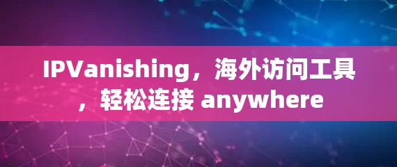IPVanishing，海外访问工具，轻松连接 anywhere