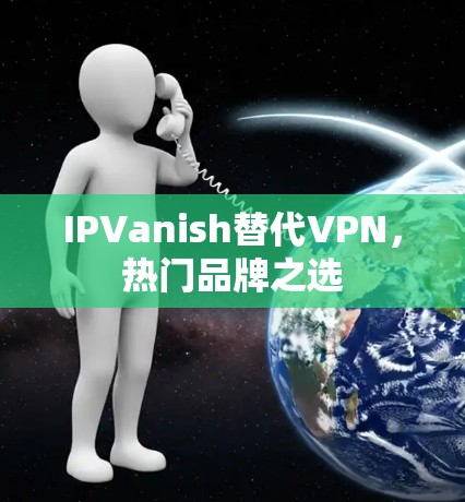 IPVanish替代VPN，热门品牌之选