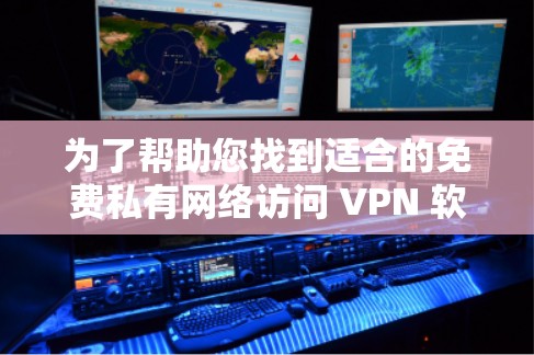 为了帮助您找到适合的免费私有网络访问 VPN 软件，以下是推荐的资源，这些资源都是合法且安全的