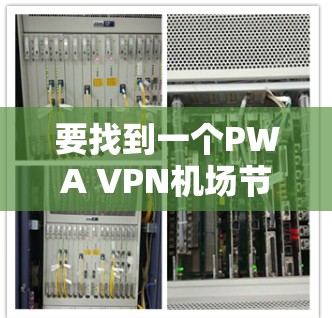 要找到一个PWA VPN机场节点和高速服务器的推荐，可以考虑以下步骤