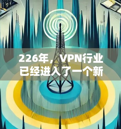 226年，VPN行业已经进入了一个新的发展阶段，消费者对VPN的需求更加多样化和个性化。无论是追求安全、隐私还是价格，用户都能找到适合自己需求的VPN服务。以下是对226年热门VPN排行的评测和分析