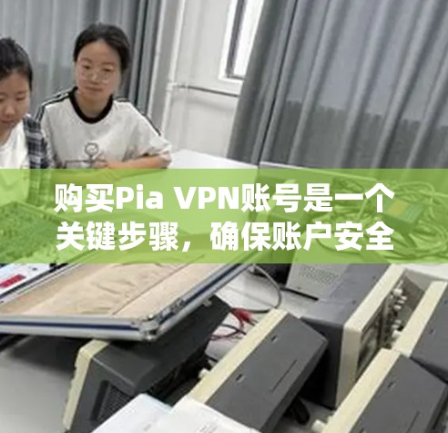 购买Pia VPN账号是一个关键步骤，确保账户安全和正确使用。以下是一个详细的购买流程指南