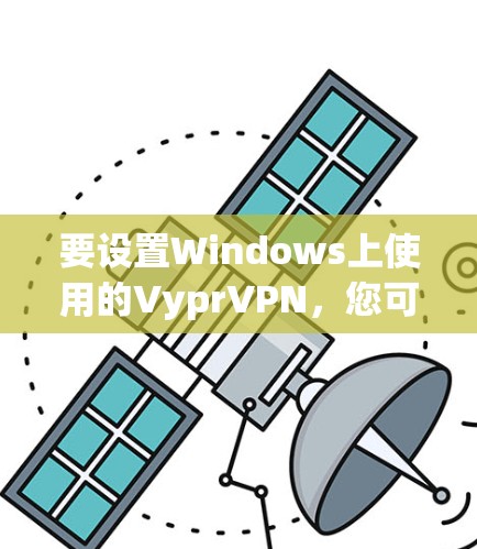 要设置Windows上使用的VyprVPN，您可以按照以下步骤进行操作