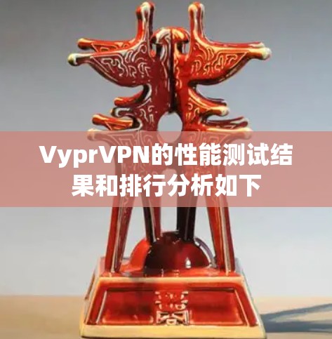VyprVPN的性能测试结果和排行分析如下